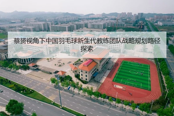 蔡赟视角下中国羽毛球新生代教练团队战略规划路径探索
